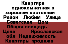 Квартира однокомнатная в хорошем состоянии. › Район ­ Любим › Улица ­ Советская › Дом ­ 99 › Общая площадь ­ 28 › Цена ­ 600 - Ярославская обл. Недвижимость » Квартиры продажа   . Ярославская обл.